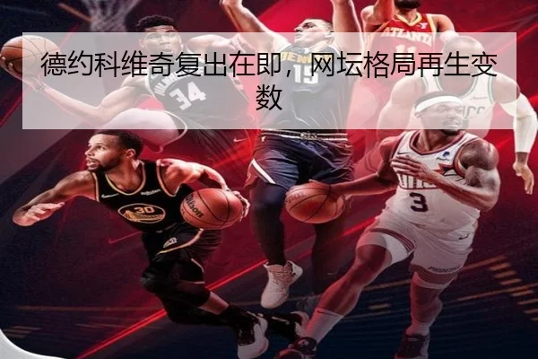 德约科维奇复出在即，网坛格局再生变数