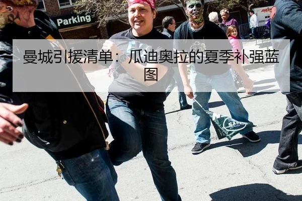 曼城引援清单：瓜迪奥拉的夏季补强蓝图